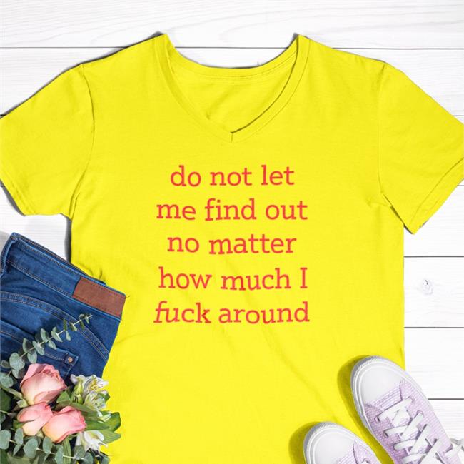 Do Not Let Me Find Out No Matter How Much I Fuck Around T Shirt White Shitheadsteve