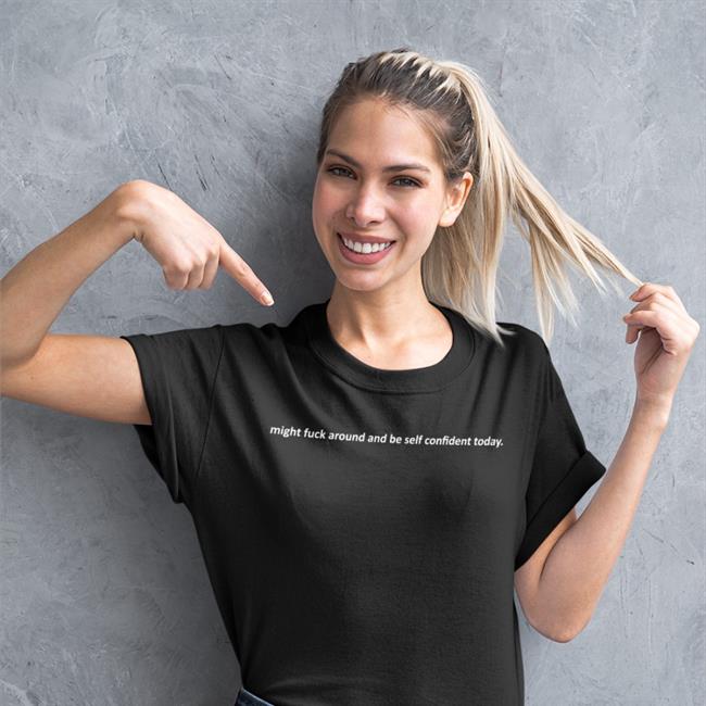 Shirts That Go Hard Merch Might Fuck Around And Be Self Confident Today Shirts Black