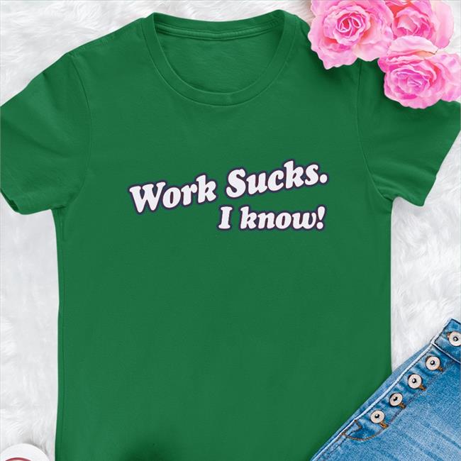 Work Sucks I Know T Shirt