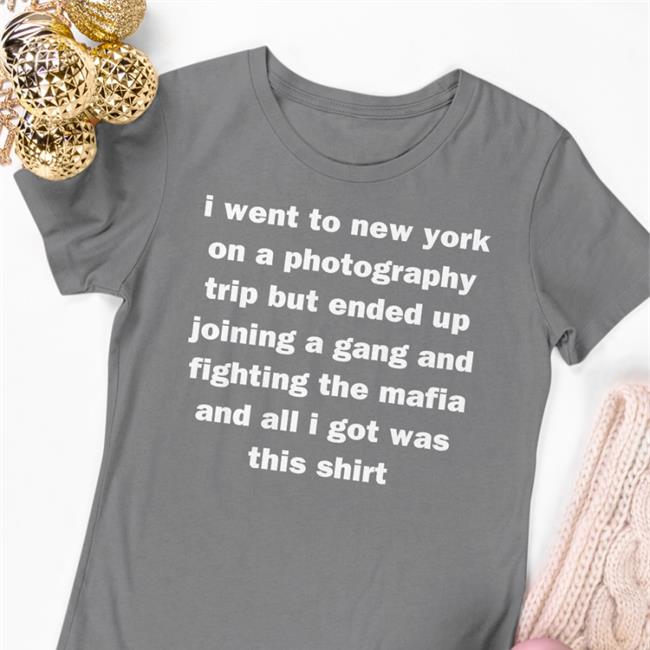 I Went To New York On A Photography Trip But Ended Up Joining A Gang And Fighting The Mafia And All I Got Was This Shirt T Shirt