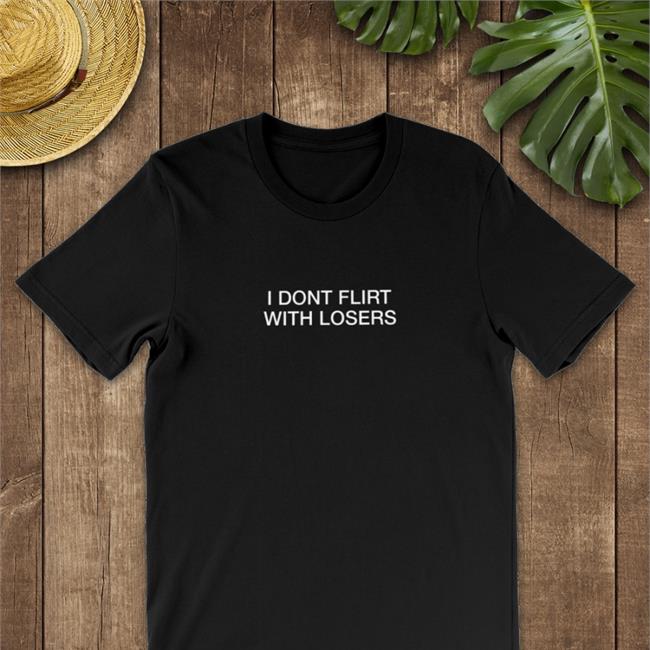 Shirts That Go Hard Merch I Dont Flirt With Losers Shirt