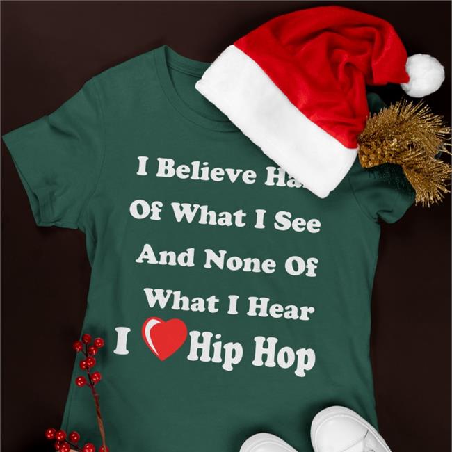 I Believe Half Of What I See And None Of What I Hear I Love Hip Hop Hoodie