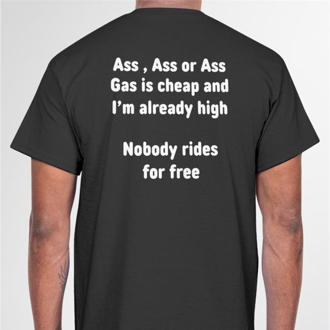 Shirtsthtgohard Ass, Ass Or Ass Gas I Cheap And I'm Already High Nobody Rides For Free Shirt Black