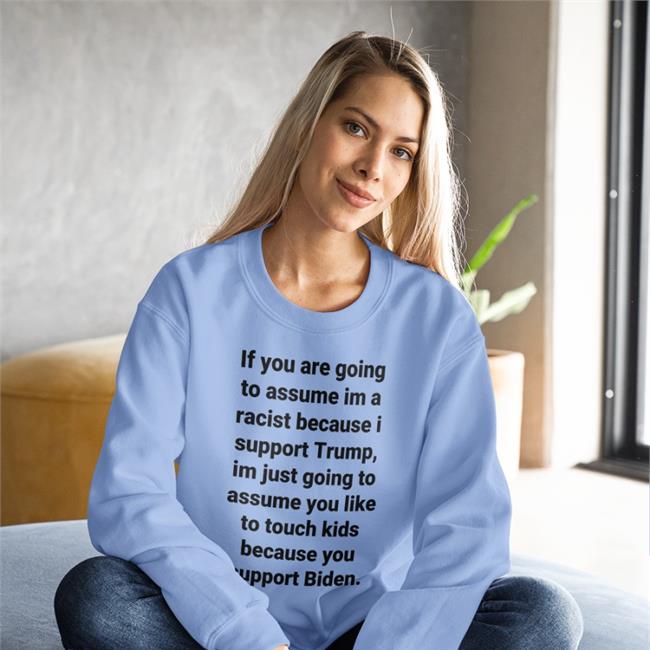 If You Are Going To Assume Im A Racist Because I Support Trump Im Just Going To Assume You Like To Touch Kids Because You Support Biden T Shirt Helen Henning