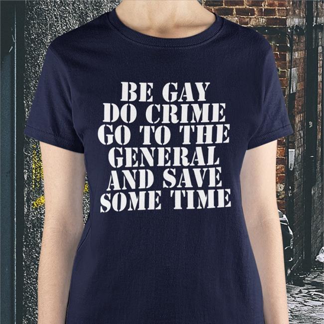 Be Gay Do Crime Go To The General And Save One Time T Shirt