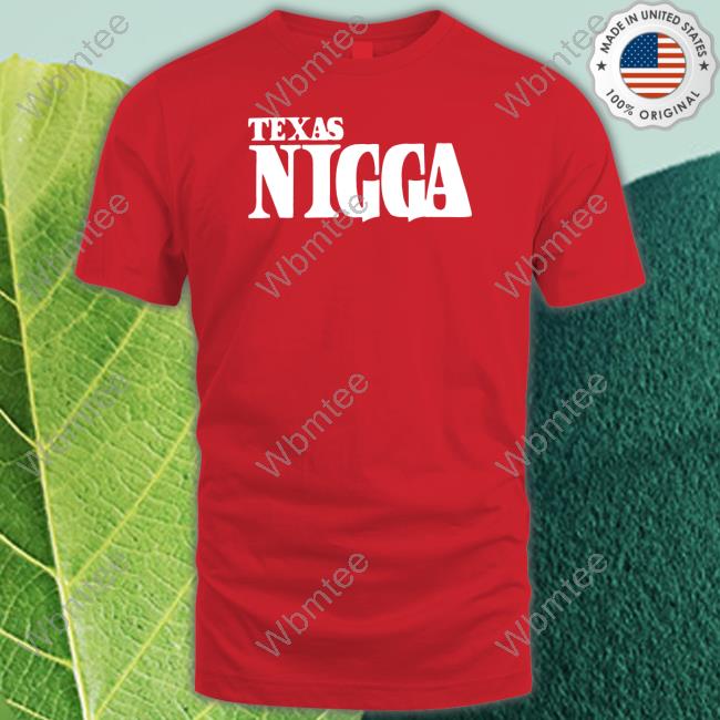 Texas Nigga Shirt Texas Nigga T-Shirt