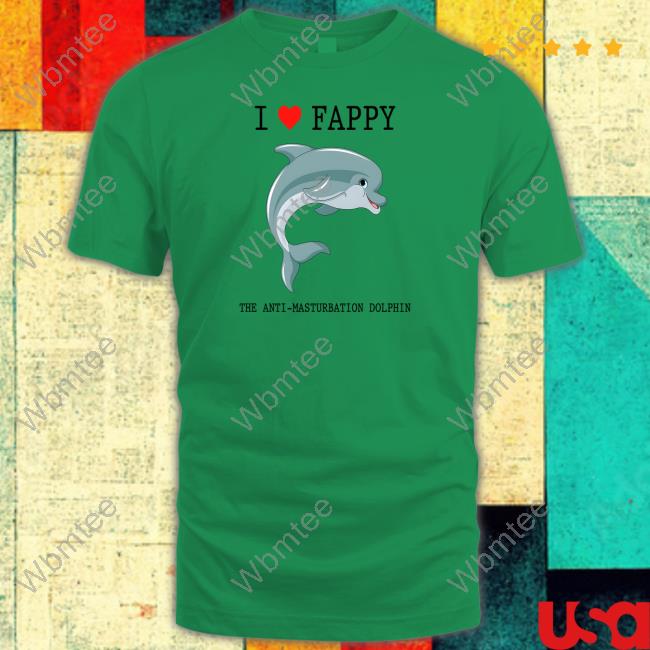 I Love Fappy The Anti-Masturbation Dolphin Tee Shirt I Love Fappy The Anti-Masturbation Dolphin Shirt