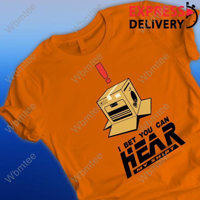 Official I Bet You Can Hear My Shirt Shirt