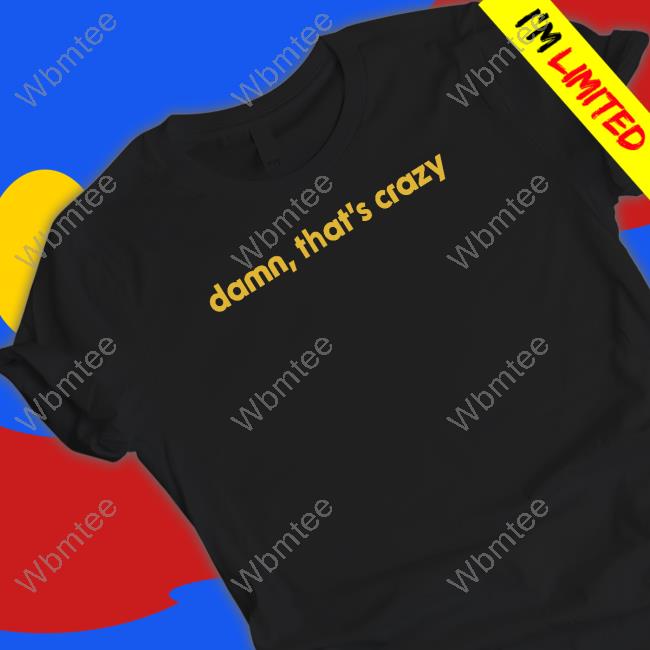 Shitheadsteve Damn That's Crazy T Shirts