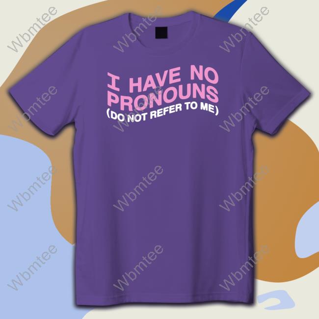 I Have No Pronouns Do Not Refer To Me Tee