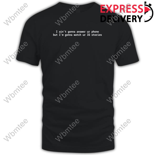 Official I Ain't Gonna Answer Ur Phone But I'm Gonna Watch Ur Ig Stories Tee