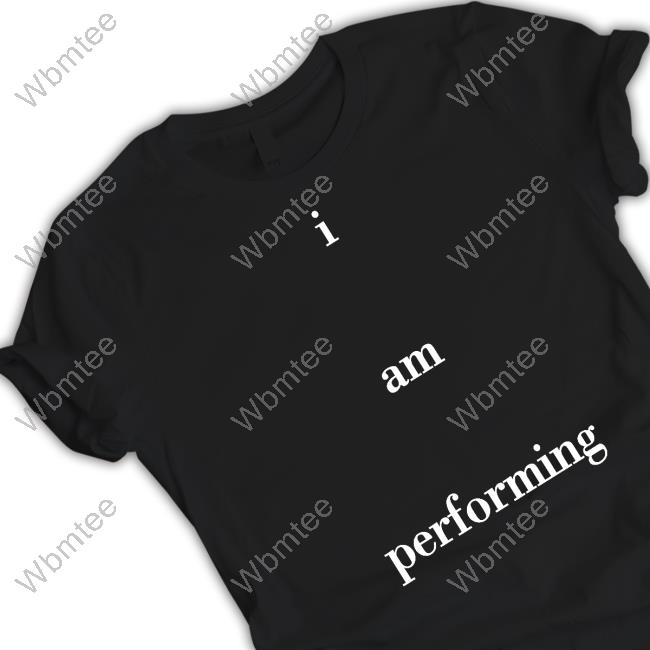 I Am Performing Tee Shirt