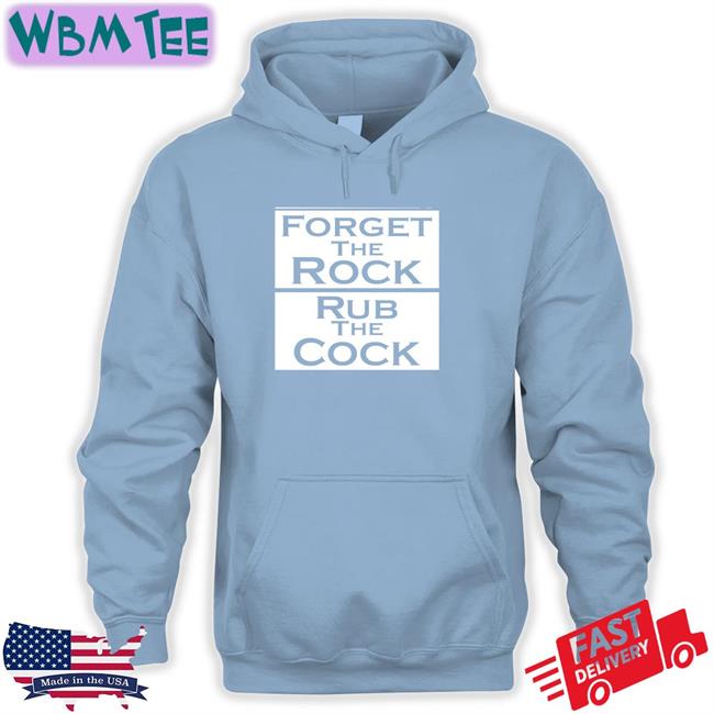 Shirts That Go Hard Forget The Rock Rub The Cock Tee Shirtsthtgohard