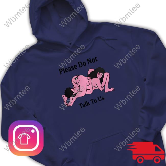Please Do Not Talk To Us Shirt