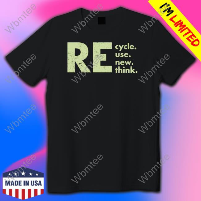 Re Cycle Use New Think Shirt