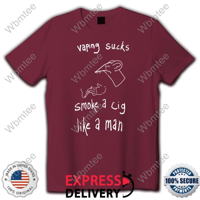 Vaping Sucks Smoke A Cig Like A Man Shirts