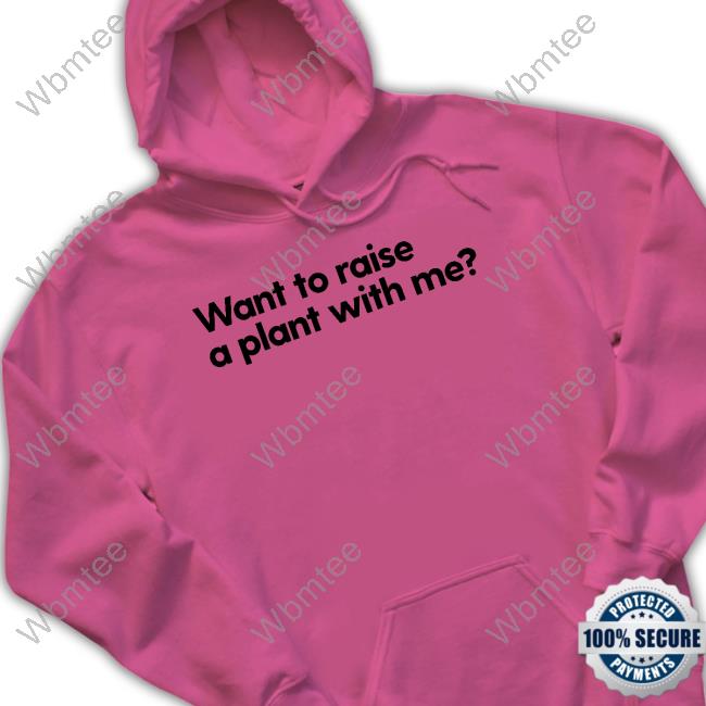 Want To Raise A Plant With Me T Shirt