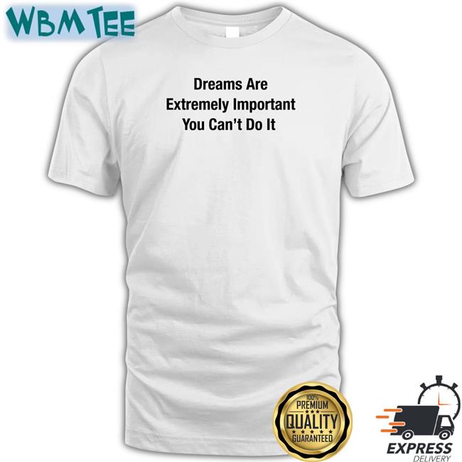 Dreams Are Extremely Important You Can't Do It Shirt Poorly Translated Shirts Translatedtees