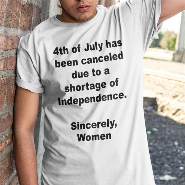 4Th Of July Has Been Canceled Due To A Shortage Of Independence Sincerely Women Tee Shirt Jamie Schler 4Th Of July Has Been Canceled Due To A Shortage Of Independence Sincerely Women Sweatshirt Jamie Schler