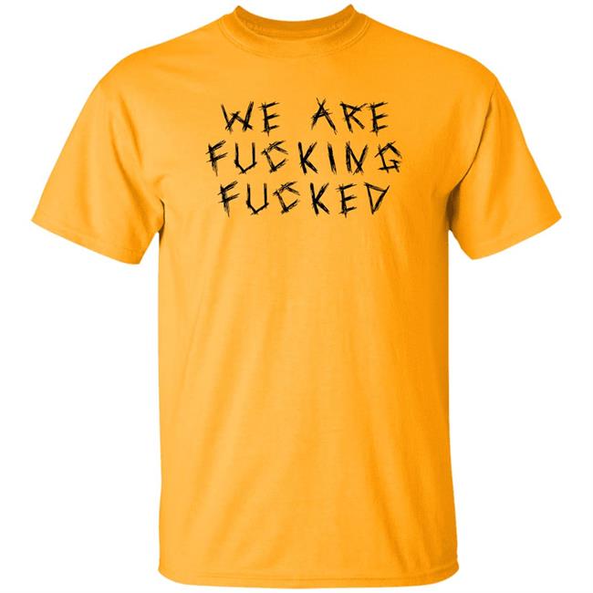 Obiwankenxbi We Are Fucking Fucked Shirt Obiwankenxbi We Are Fucking Fucked Shirt