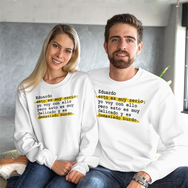 Pedro Honrubia Eduardo Esto Es Muy Serio Yo Voy Con Ello Pero Esto Es Muy Delicado Y Es Demasiado Burdo Shirt Eselkaos