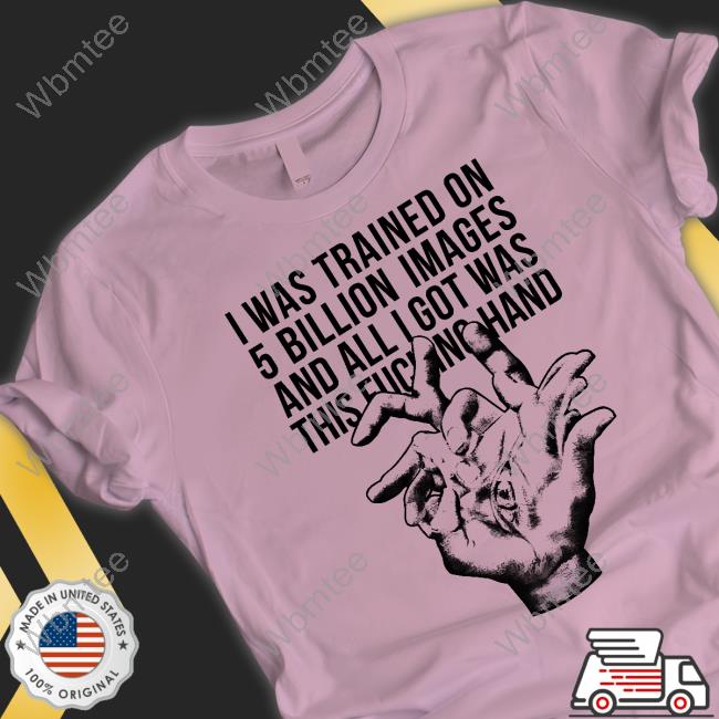 I Was Trained On 5 Billion Images And All I Got Was This Fucking Hand Tee Shirt Valdevia Store Eduardo Valdés Hevia