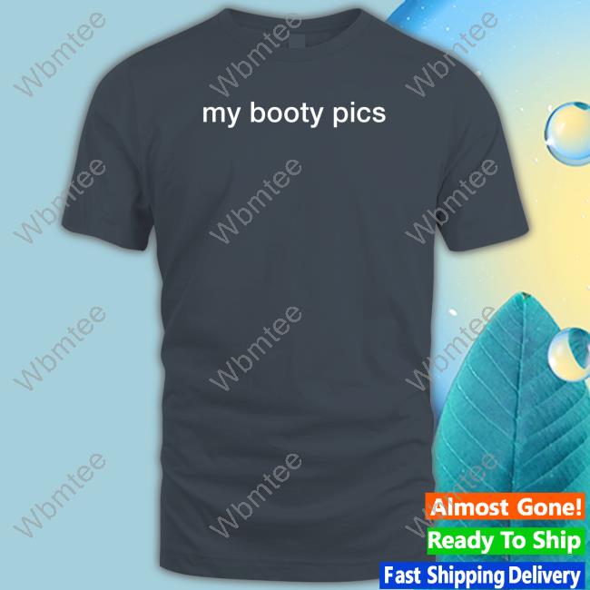 Shirts That Go Hard My Booty Pics T Shirts