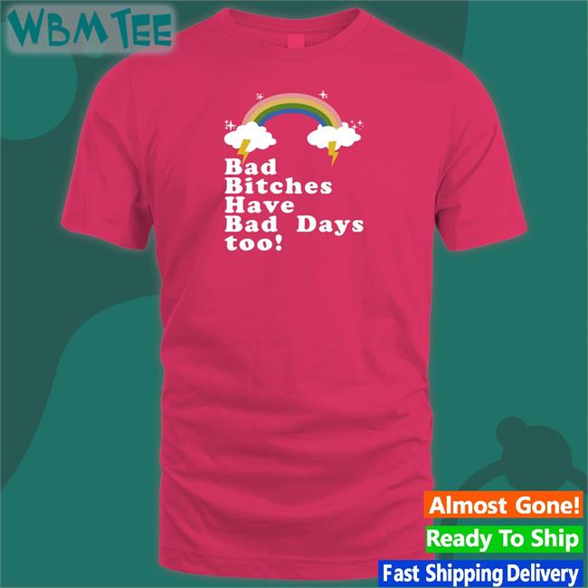 Rainbow Bad Bitches Have Bad Days Too Shirt Tina Snow