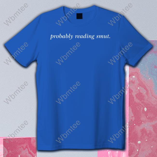 Probably Reading Smut T Shirt Book Struggles