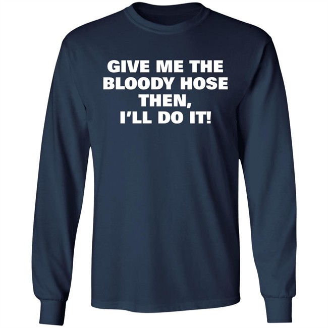 Signtst Give Me The Bloody Hose Then I'll Do It Shirt Signtst Give Me The Bloody Hose Then I'll Do It Shirt