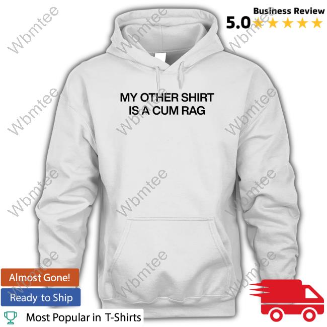 My Other Shirt Is A Cum Rag Shirts