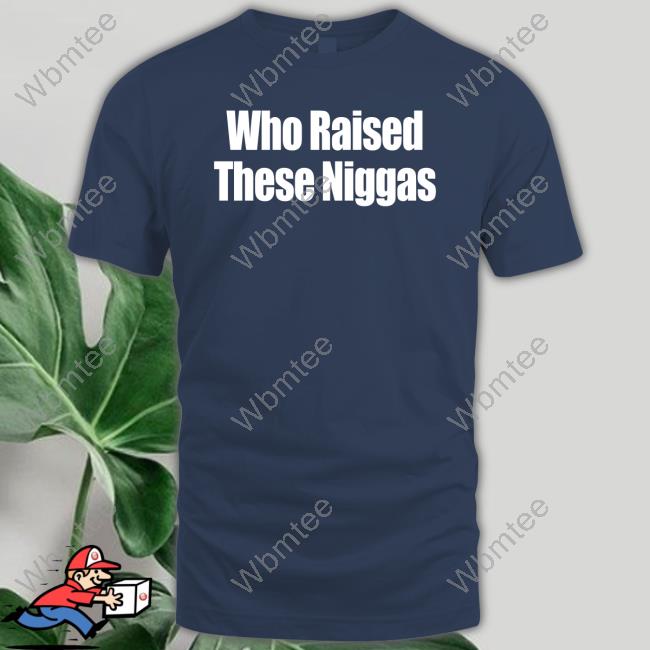 Official Who Raised These Niggas Tee