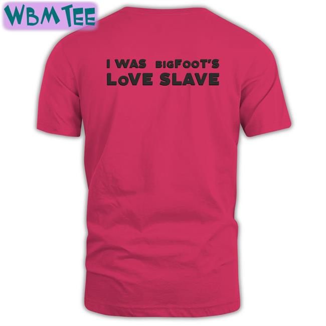 Shirts That Go Hard I Was Bigfoot's Love Slave Edition Limited Hoodie Shirtsthtgohard