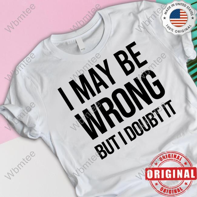 Official I May Be Wrong But I Doubt It Hoodies
