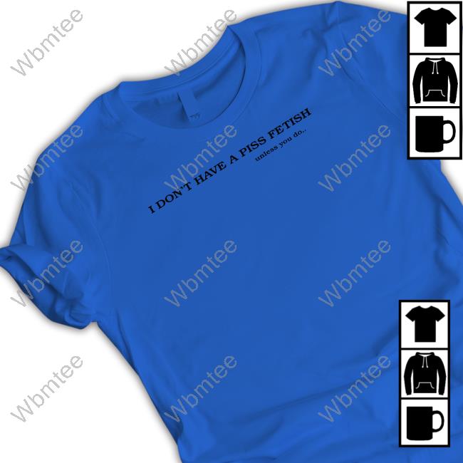 I Don't Have A Piss Fetish Unless You Do Sweatshirt