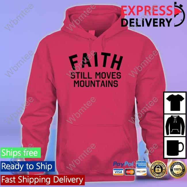 Faith Still Moves Mountains T Shirt Faith Still Moves Mountains Crewneck Sweatshirt