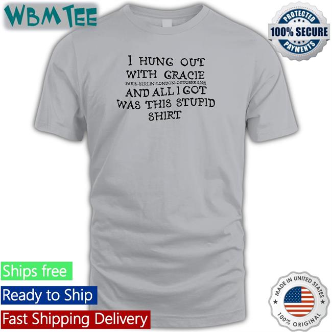 I Hung Out With Gracie And All I Got Was This Stupid Shirt Paris Berlin London October 2022 T-Shirt Gracie Abrams Nation
