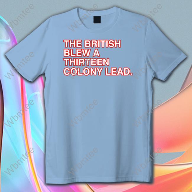 Official The British Blew A Thirteen Colony Lead Shirt