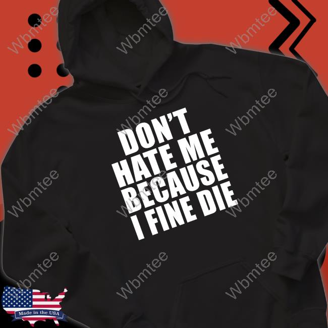 Official Don't Hate Me Because I Fine Die Shirt