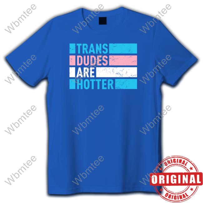 Official Trans Dudes Are Hotter Tee Shirt