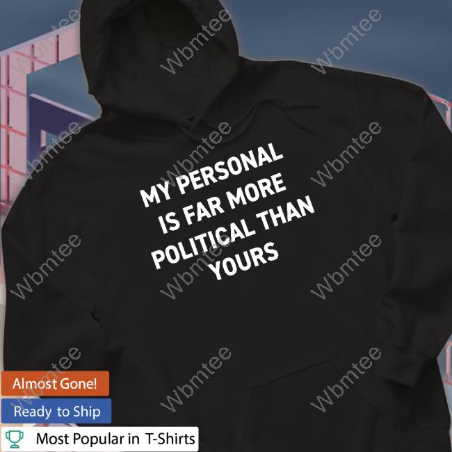 My Personal Is Far More Political Than Yours Tee