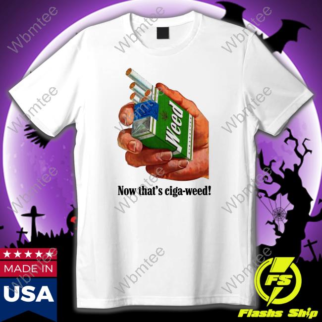 Now That's Ciga-Weed Tee Shirts That Go Hard