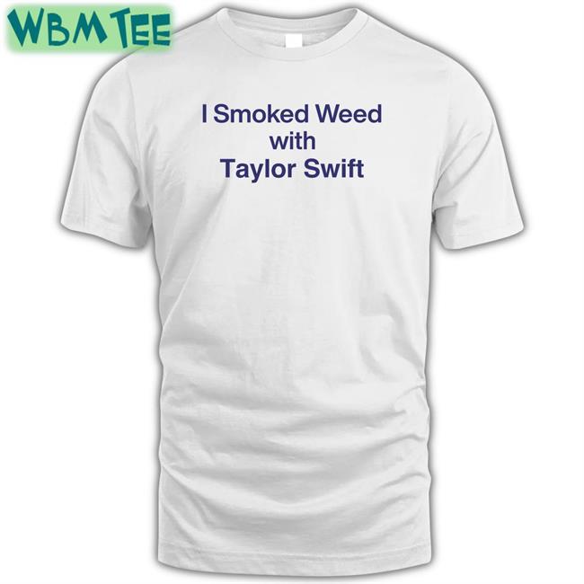 Shirts That Go Hard I Smoked Weed With Taylor Swift Sweatshirt Shirtsthtgohard