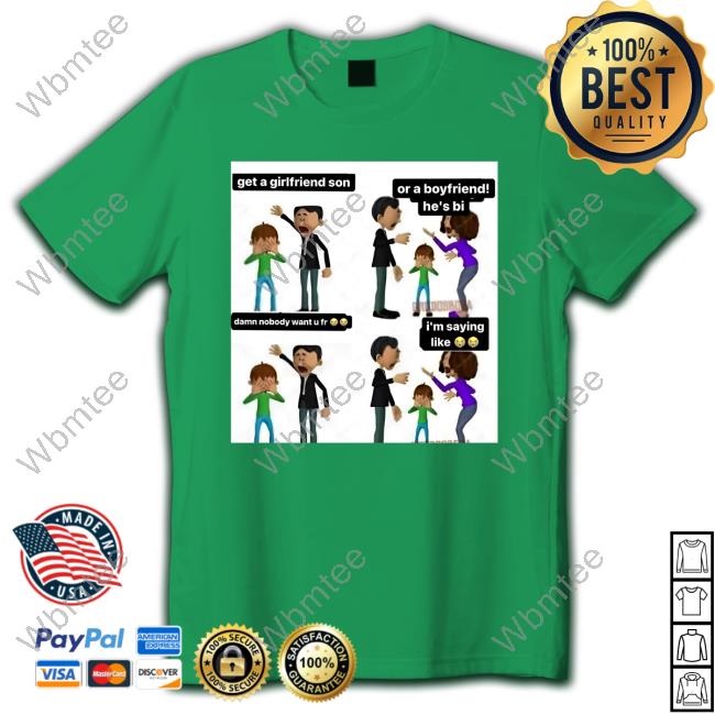 Official Get A Girlfriend Son Or A Boyfriend He's Bi Damn Nobody Want U Fr I'm Saying Like Shirt