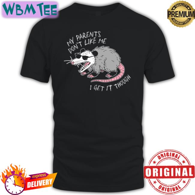 My Parents Don't Like Me I Get It Though Shirt