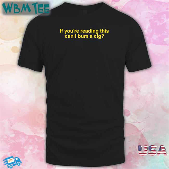Shitheadsteve Shop If You're Reading This Can I Bum A Cig Tee Bum A Cig