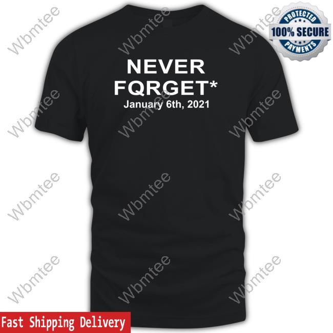 Never Fqrget January 6Th 2021 Shirt Reddit Pics