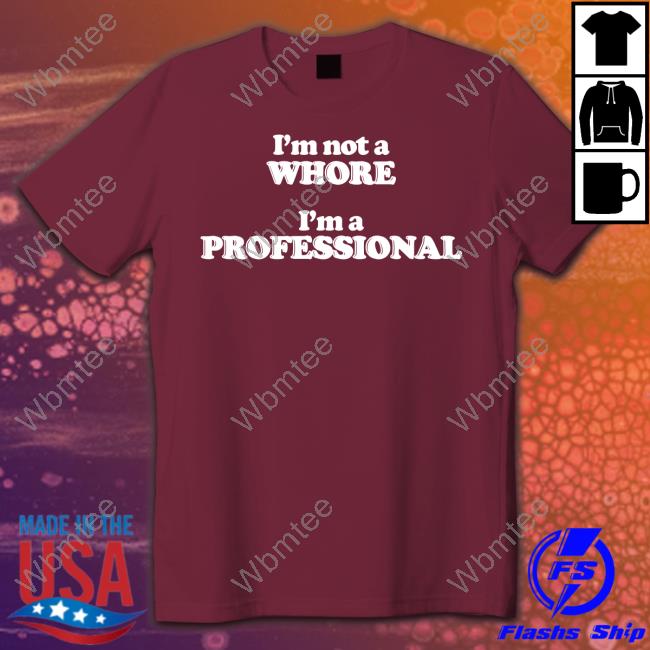 I'm Not A Whore I'm A Professional Shirt