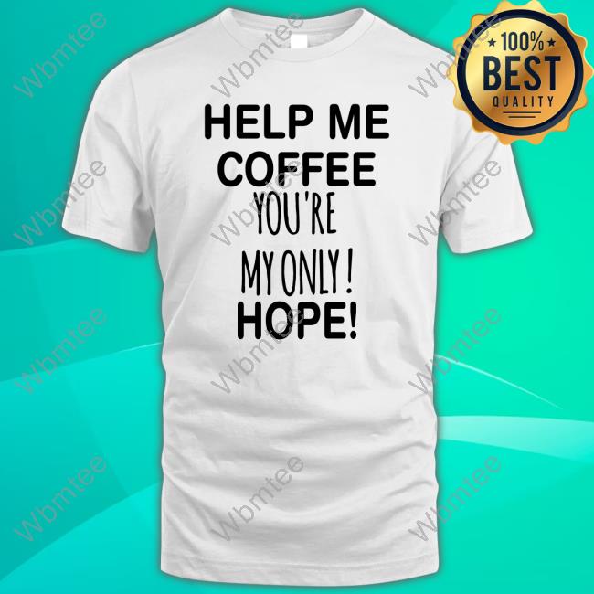 Official Help Me Coffee You're My Only Hope T-Shirts