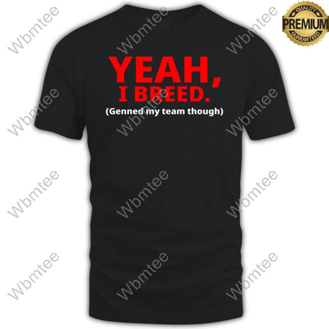 Yeah, I Breed Genned My Team Though Long Sleeve Tee Kristopher Hufford
